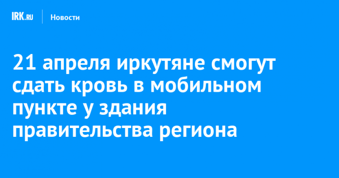 21 апреля иркутяне смогут сдать кровь в мобильном пункте у здания правительства региона