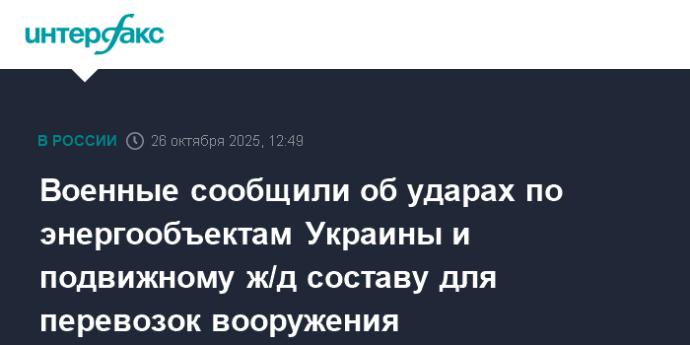 Военные сообщили об ударах по энергообъектам Украины и подвижному ж/д составу для перевозок вооружения