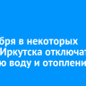 19 ноября в некоторых домах Иркутска отключат горячую воду и отопление