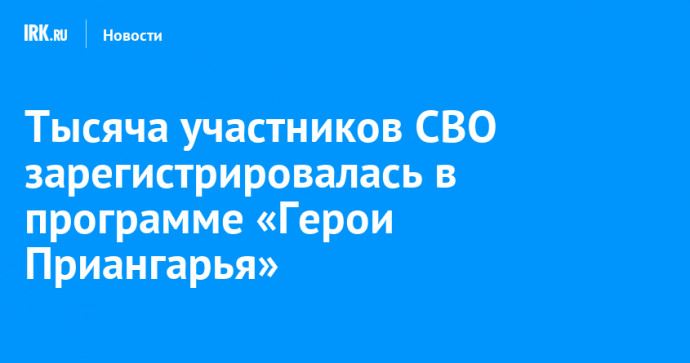 Тысяча участников СВО зарегистрировалась в программе «Герои Приангарья»