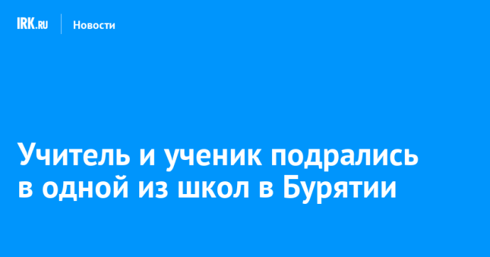 Учитель и ученик подрались в одной из школ в Бурятии