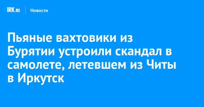 Пьяные вахтовики из Бурятии устроили скандал в самолете, летевшем из Читы в Иркутск Пьяные вахтовики из Бурятии устроили скандал в самолете, летевшем из Читы в Иркутск