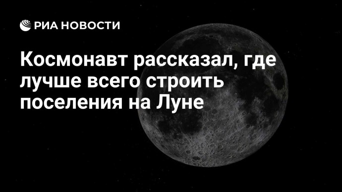 Космонавт рассказал, где лучше всего строить поселения на Луне