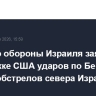 Министр обороны Израиля заявил о поддержке США ударов по Бейруту в случае обстрелов севера Израиля