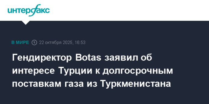 Гендиректор Botas заявил об интересе Турции к долгосрочным поставкам газа из Туркменистана