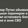 Владимир Путин объявил пасхальное перемирие и приказал остановить боевые действия в зоне СВО