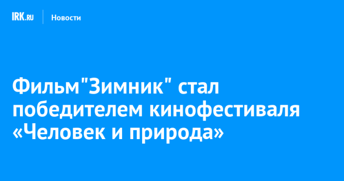 Фильм «Зимник» стал победителем кинофестиваля «Человек и природа»