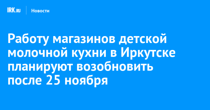 Работу магазинов детской молочной кухни в Иркутске планируют возобновить после 25 ноября