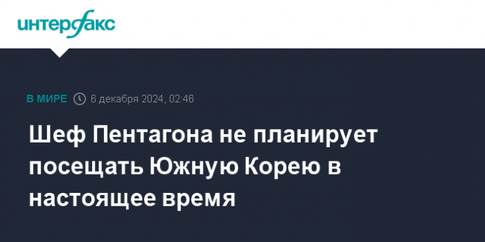 Шеф Пентагона не планирует посещать Южную Корею в настоящее время