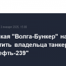 Московская "Волга-Бункер" намерена обанкротить владельца танкера "Волгонефть-239"