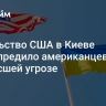 Посольство США в Киеве предупредило американцев о возросшей угрозе