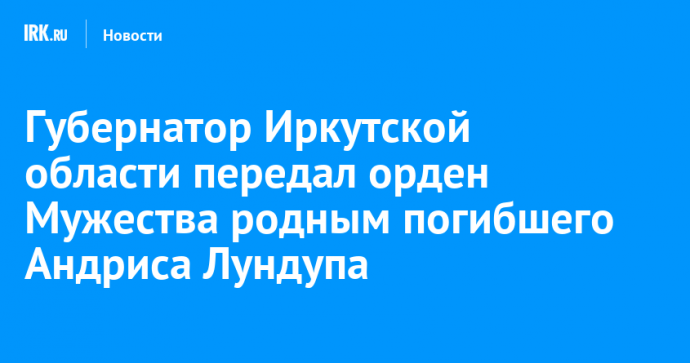 Губернатор Иркутской области передал орден Мужества родным погибшего Андриса Лундупа