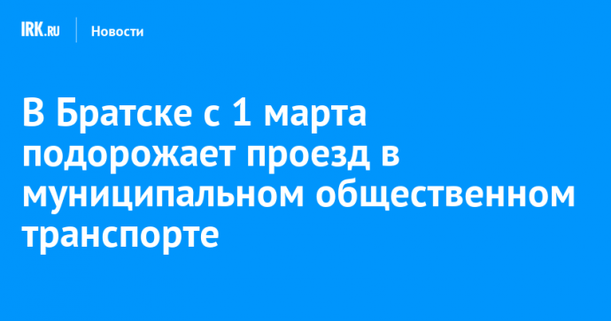 В Братске с 1 марта подорожает проезд в муниципальном общественном транспорте
