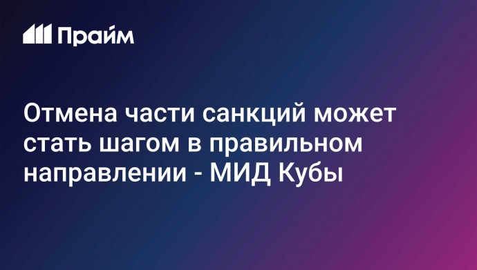 Отмена части санкций может стать шагом в правильном направлении - МИД Кубы