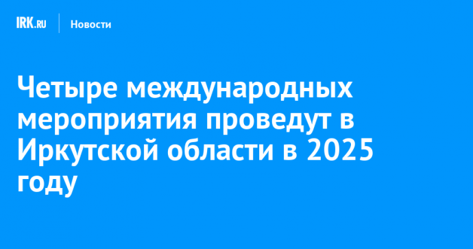 Четыре международных мероприятия проведут в Иркутской области в 2025 году