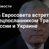 Глава Евросовета встретится со спецпосланником Трампа по России и Украине