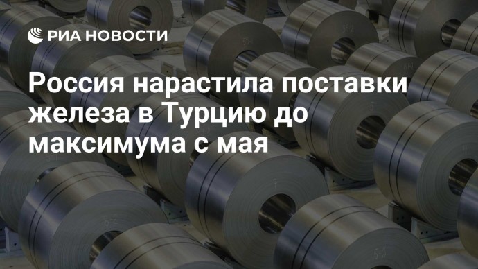 Россия нарастила поставки железа в Турцию до максимума с мая