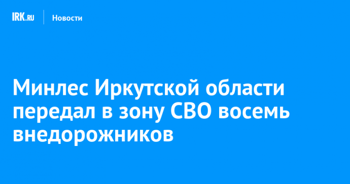 Минлес Иркутской области передал в зону СВО восемь внедорожников