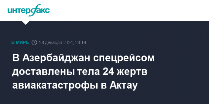 В Азербайджан спецрейсом доставлены тела 24 жертв авиакатастрофы в Актау
