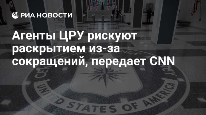 Агенты ЦРУ рискуют раскрытием из-за сокращений, передает CNN