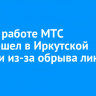 Сбой в работе МТС произошел в Иркутской области из-за обрыва линий связи