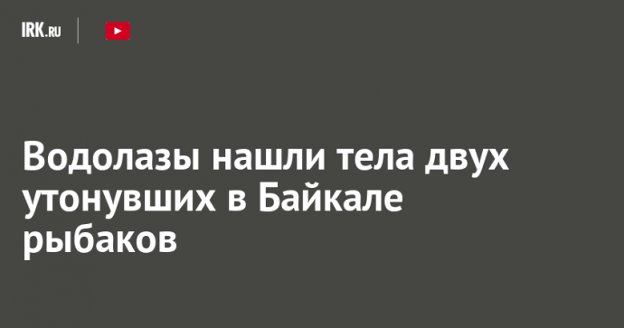 Водолазы нашли тела двух утонувших в Байкале рыбаков
