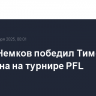 Вадим Немков победил Тимоти Джонсона на турнире PFL