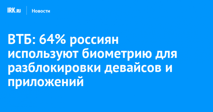 ВТБ: 64% россиян используют биометрию для разблокировки девайсов и приложений