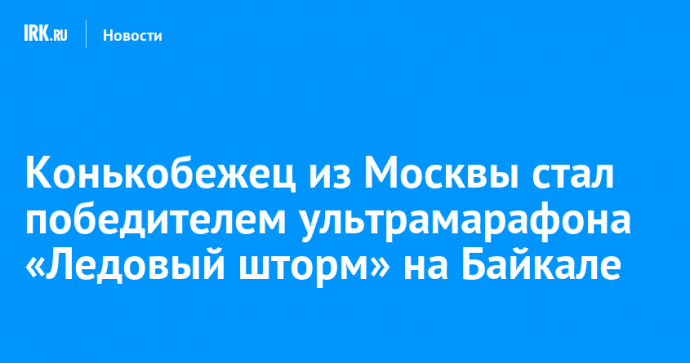 Конькобежец из Москвы стал победителем ультрамарафона «Ледовый шторм» на Байкале