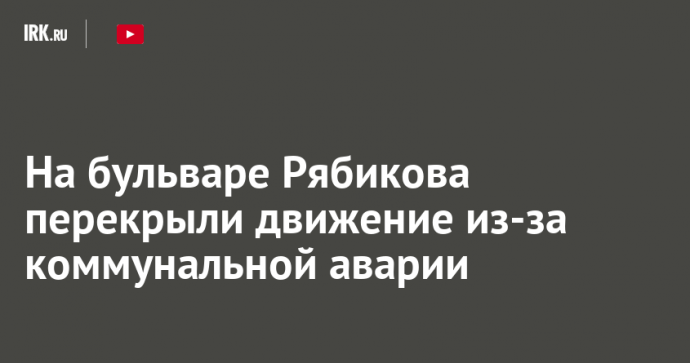 На бульваре Рябикова перекрыли движение из-за коммунальной аварии