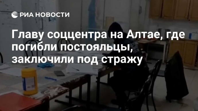 Главу соццентра на Алтае, где погибли постояльцы, заключили под стражу
