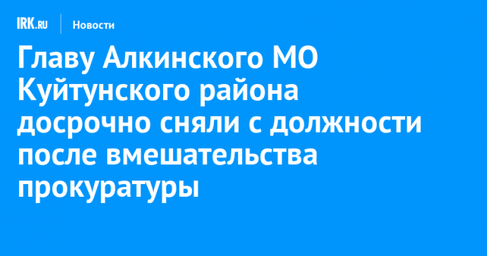Главу Алкинского МО Куйтунского района досрочно сняли с должности после вмешательства прокуратуры