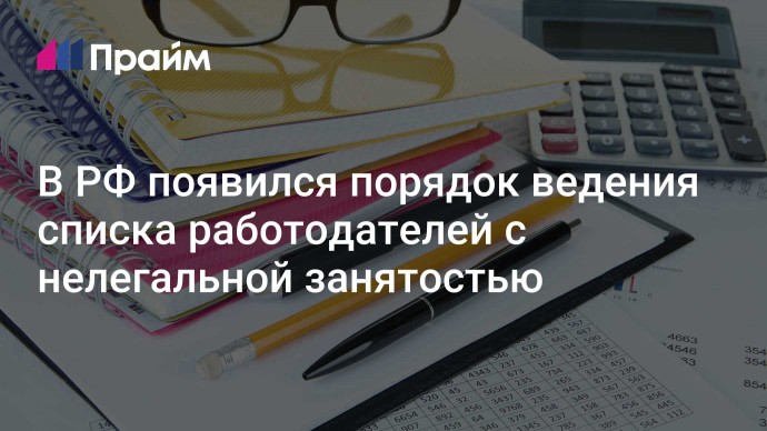 В РФ появился порядок ведения списка работодателей с нелегальной занятостью