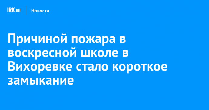 Причиной пожара в воскресной школе в Вихоревке стало короткое замыкание