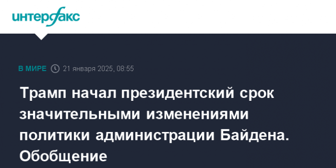 Трамп начал президентский срок значительными изменениями политики администрации Байдена. Обобщение