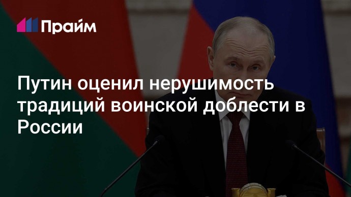 Путин оценил нерушимость традиций воинской доблести в России