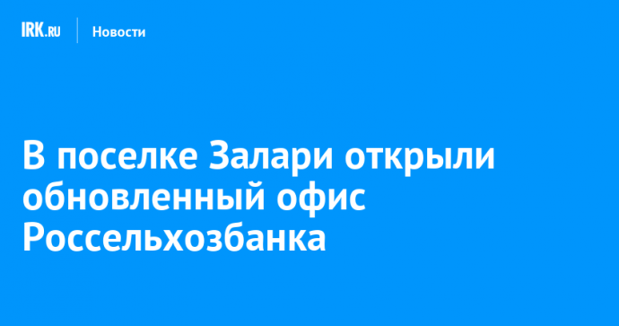 В поселке Залари открыли обновленный офис Россельхозбанка