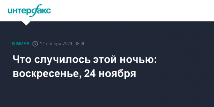 Что случилось этой ночью: воскресенье, 24 ноября