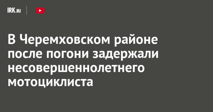 В Черемховском районе после погони задержали несовершеннолетнего мотоциклиста