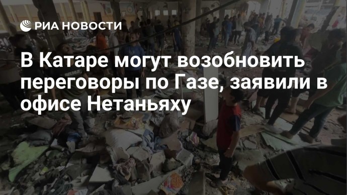В Катаре могут возобновить переговоры по Газе, заявили в офисе Нетаньяху