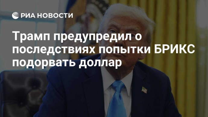 Трамп предупредил о последствиях попытки БРИКС подорвать доллар