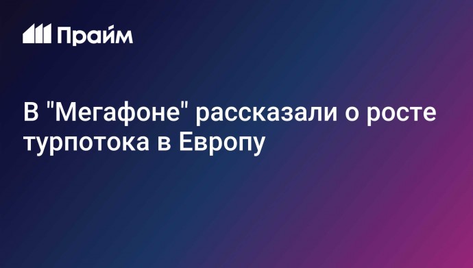 В "Мегафоне" рассказали о росте турпотока в Европу
