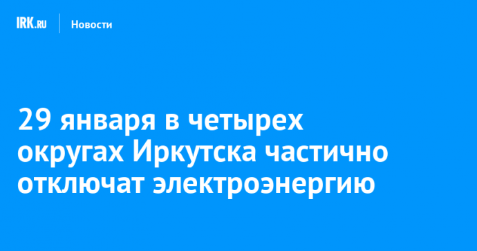 29 января в четырех округах Иркутска частично отключат электроэнергию