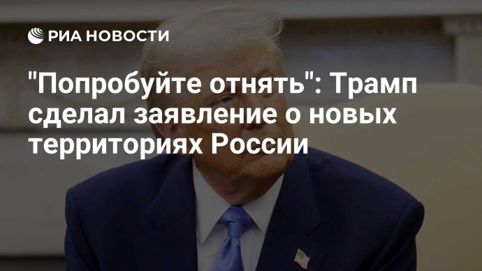 "Попробуйте отнять": Трамп сделал заявление о новых территориях России