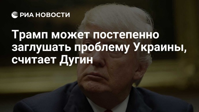 Трамп может постепенно заглушать проблему Украины, считает Дугин