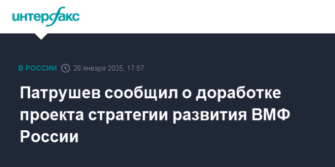 Патрушев сообщил о доработке проекта стратегии развития ВМФ России