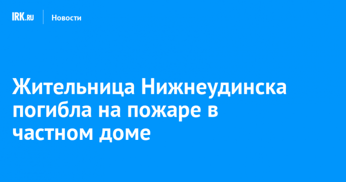 Жительница Нижнеудинска погибла на пожаре в частном доме