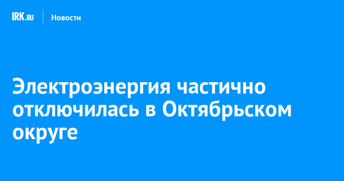Электроэнергия частично отключилась в Октябрьском округе