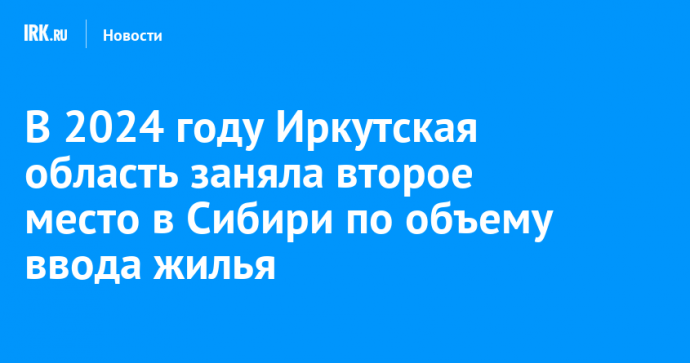 В 2024 году Иркутская область заняла второе место в Сибири по объему ввода жилья