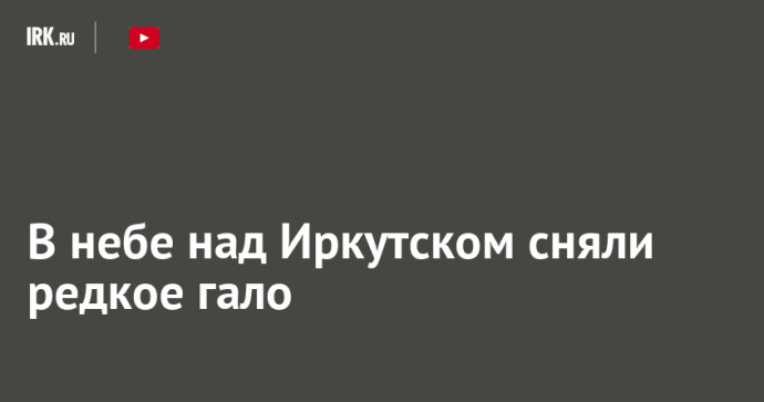 В небе над Иркутском сняли редкое гало